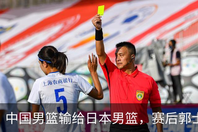 中国男篮输给日本男篮，赛后郭士强说：“这个夏天我们整个中国男篮都非常努力”